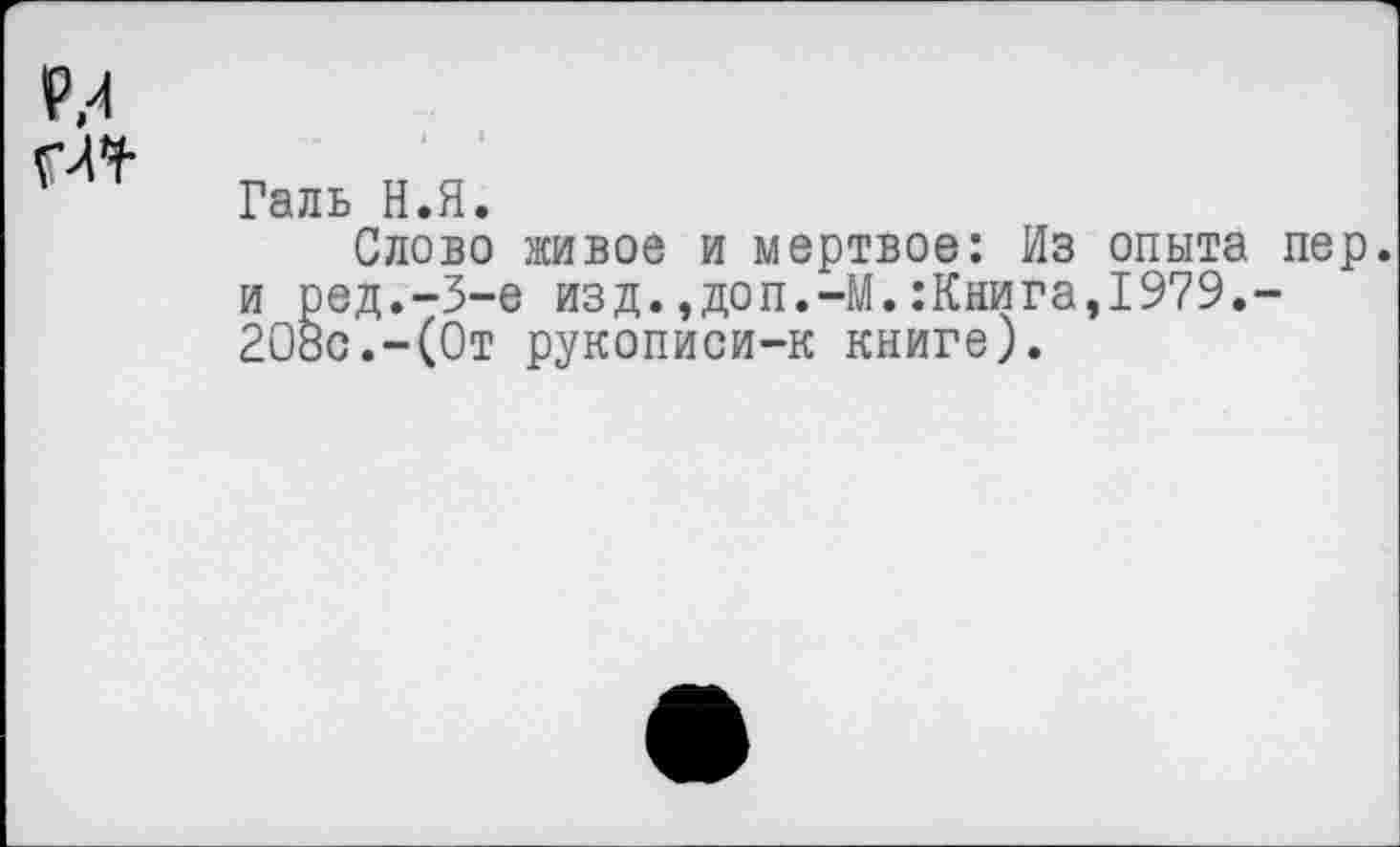 ﻿Галь Н.Я.
Слово живое и мертвое: Из опыта пер. и ред.-3-е изд.,доп.-М.:Кяига,1979.~ 208с.-(От рукописи-к книге).